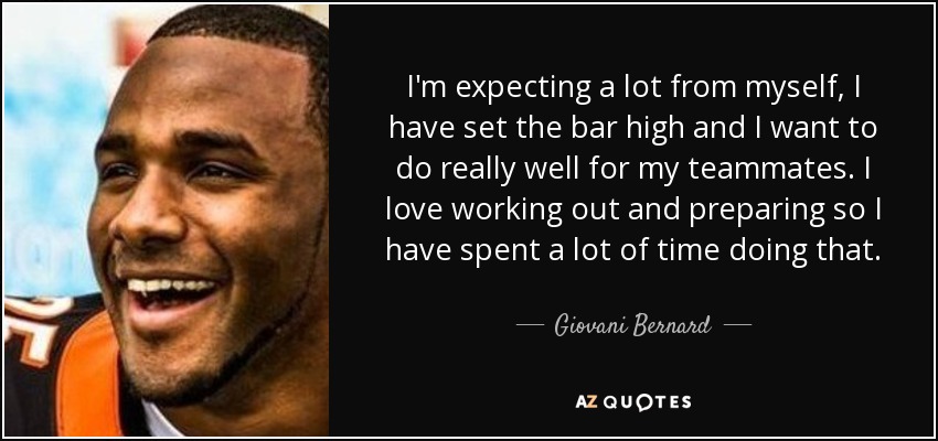 I'm expecting a lot from myself, I have set the bar high and I want to do really well for my teammates. I love working out and preparing so I have spent a lot of time doing that. - Giovani Bernard
