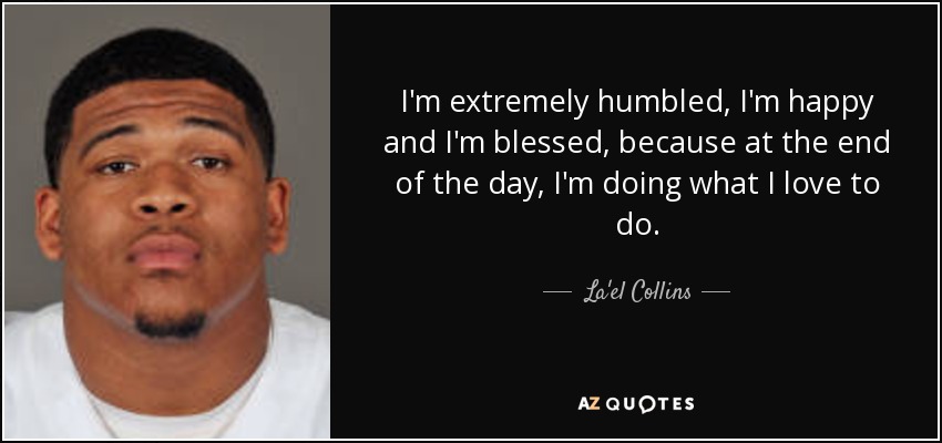 I'm extremely humbled, I'm happy and I'm blessed, because at the end of the day, I'm doing what I love to do. - La'el Collins