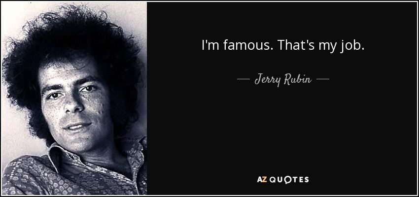 I'm famous. That's my job. - Jerry Rubin