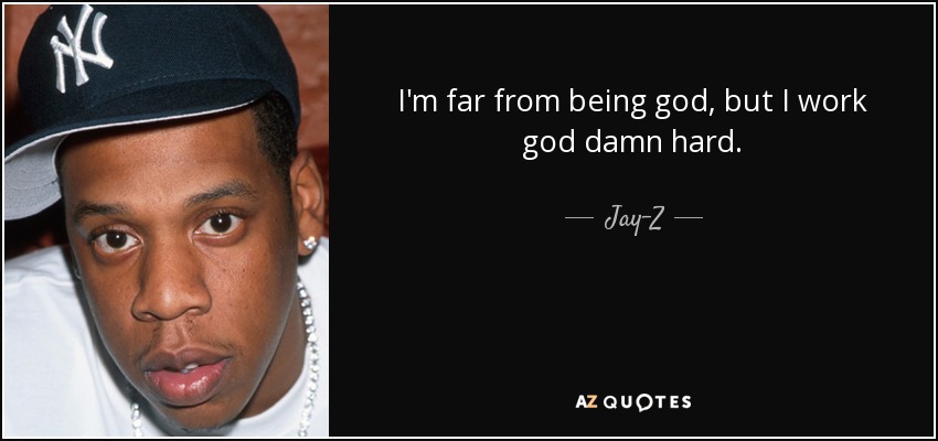 I'm far from being god, but I work god damn hard. - Jay-Z