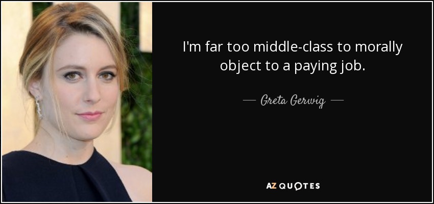 I'm far too middle-class to morally object to a paying job. - Greta Gerwig