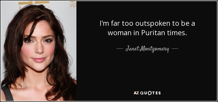 I'm far too outspoken to be a woman in Puritan times. - Janet Montgomery