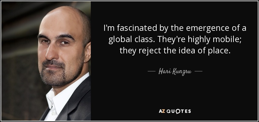 I'm fascinated by the emergence of a global class. They're highly mobile; they reject the idea of place. - Hari Kunzru