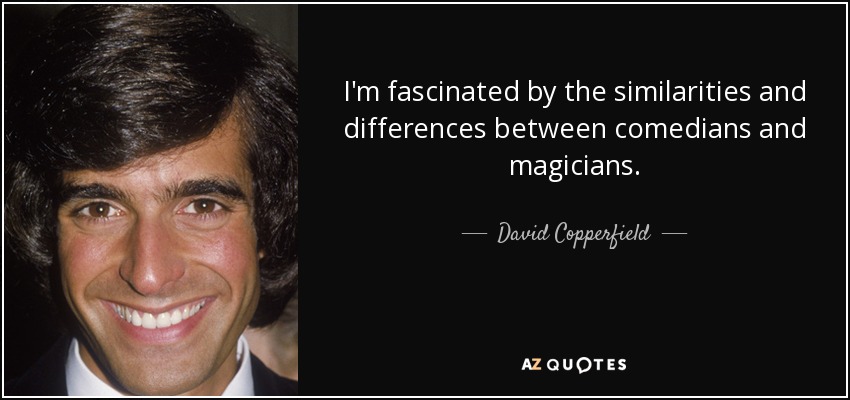 I'm fascinated by the similarities and differences between comedians and magicians. - David Copperfield
