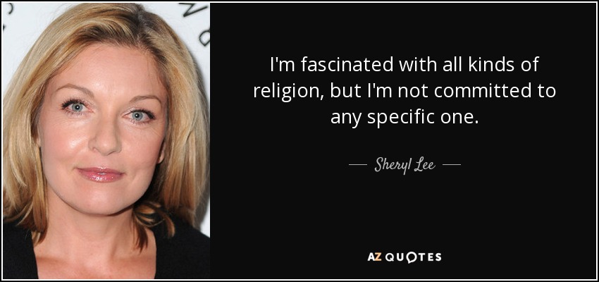 I'm fascinated with all kinds of religion, but I'm not committed to any specific one. - Sheryl Lee