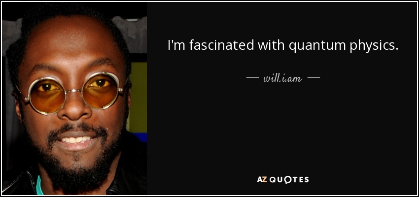 I'm fascinated with quantum physics. - will.i.am