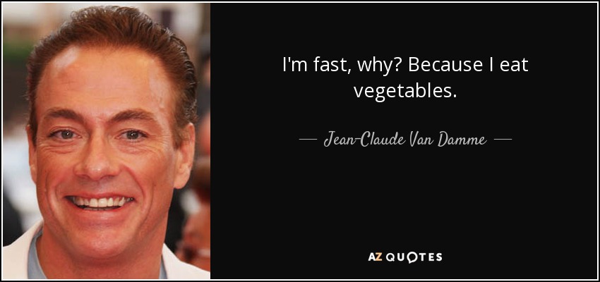 I'm fast, why? Because I eat vegetables. - Jean-Claude Van Damme