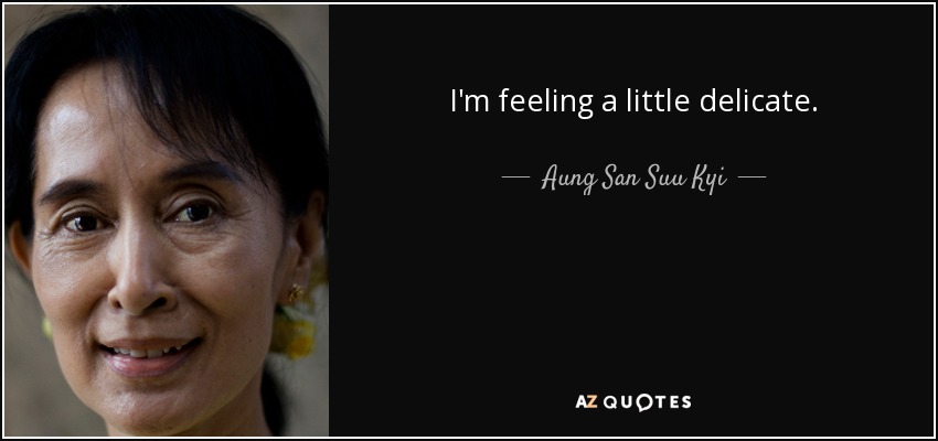 I'm feeling a little delicate. - Aung San Suu Kyi