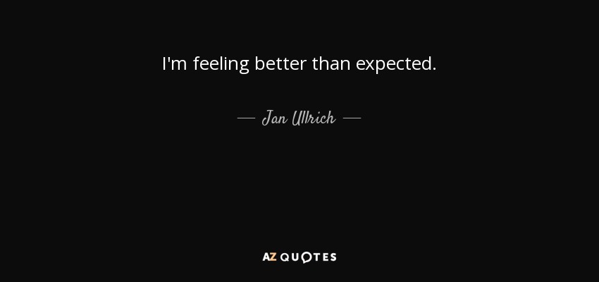 I'm feeling better than expected. - Jan Ullrich