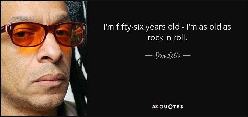 I'm fifty-six years old - I'm as old as rock 'n roll. - Don Letts