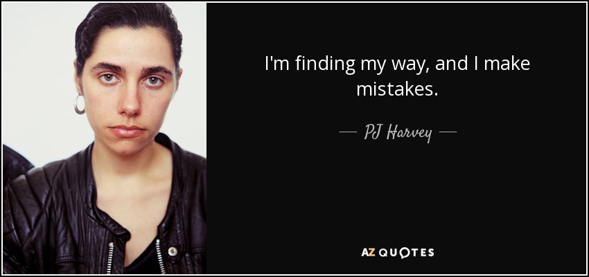 I'm finding my way, and I make mistakes. - PJ Harvey