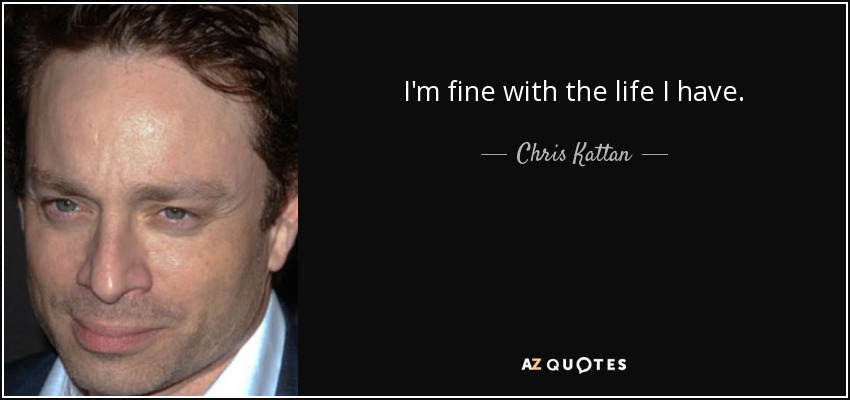 I'm fine with the life I have. - Chris Kattan
