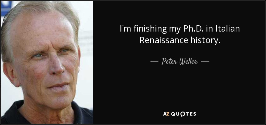 I'm finishing my Ph.D. in Italian Renaissance history. - Peter Weller