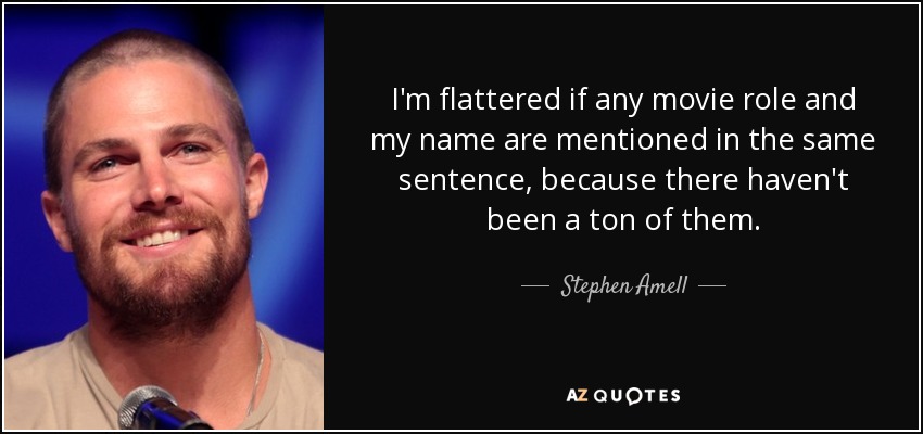 I'm flattered if any movie role and my name are mentioned in the same sentence, because there haven't been a ton of them. - Stephen Amell