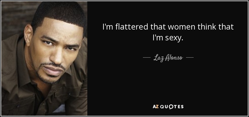 I'm flattered that women think that I'm sexy. - Laz Alonso