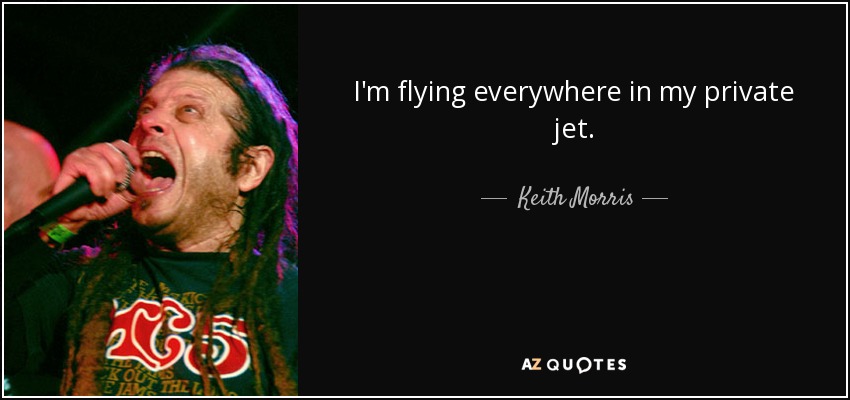 I'm flying everywhere in my private jet. - Keith Morris