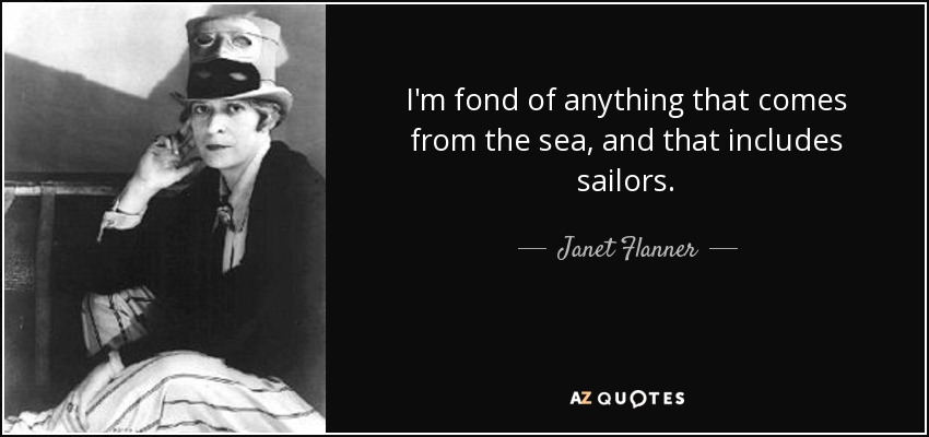 I'm fond of anything that comes from the sea, and that includes sailors. - Janet Flanner