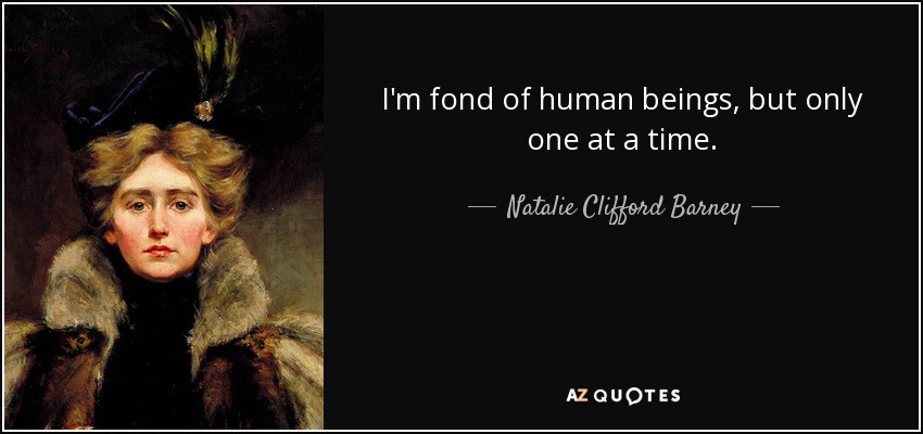 I'm fond of human beings, but only one at a time. - Natalie Clifford Barney