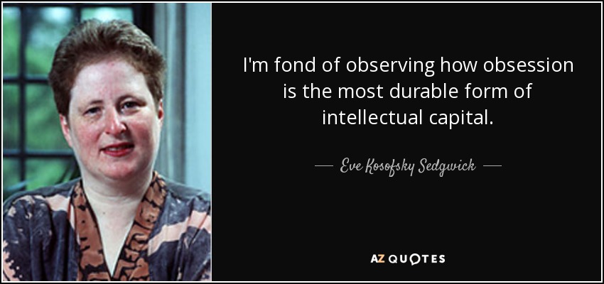 I'm fond of observing how obsession is the most durable form of intellectual capital. - Eve Kosofsky Sedgwick