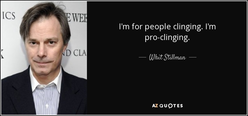 I'm for people clinging. I'm pro-clinging. - Whit Stillman