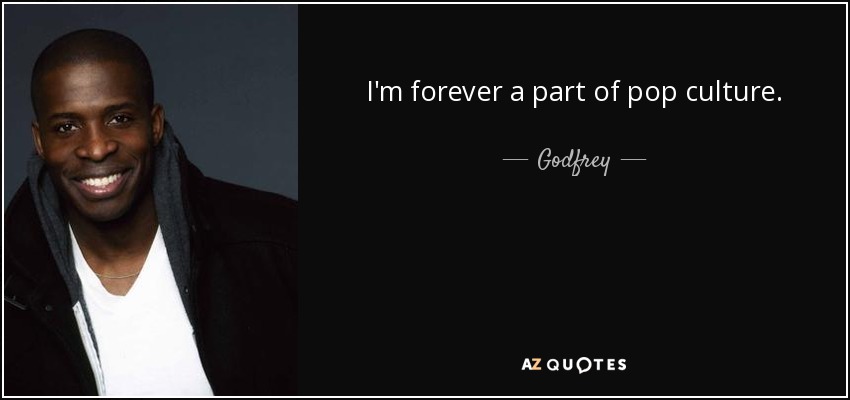 I'm forever a part of pop culture. - Godfrey