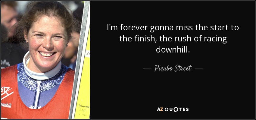 I'm forever gonna miss the start to the finish, the rush of racing downhill. - Picabo Street