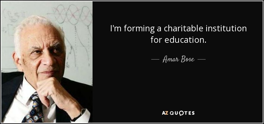 I'm forming a charitable institution for education. - Amar Bose