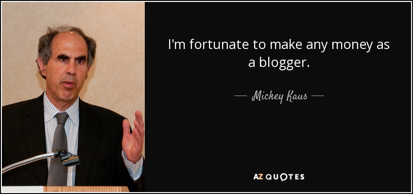 I'm fortunate to make any money as a blogger. - Mickey Kaus