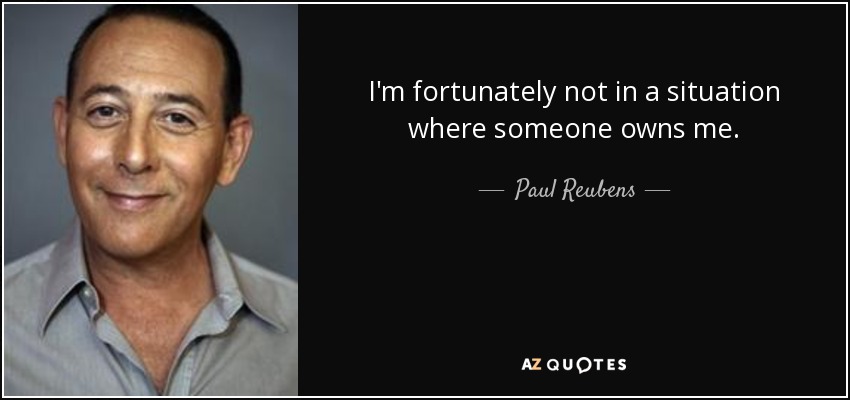 I'm fortunately not in a situation where someone owns me. - Paul Reubens
