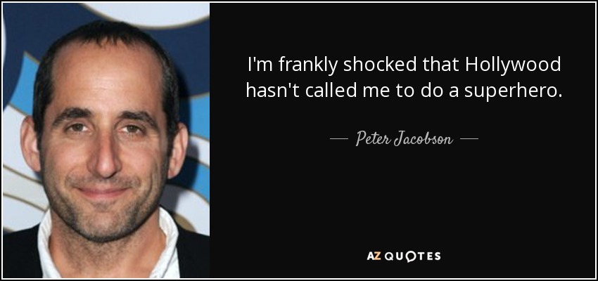 I'm frankly shocked that Hollywood hasn't called me to do a superhero. - Peter Jacobson