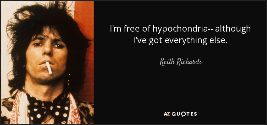 I'm free of hypochondria-- although I've got everything else. - Keith Richards