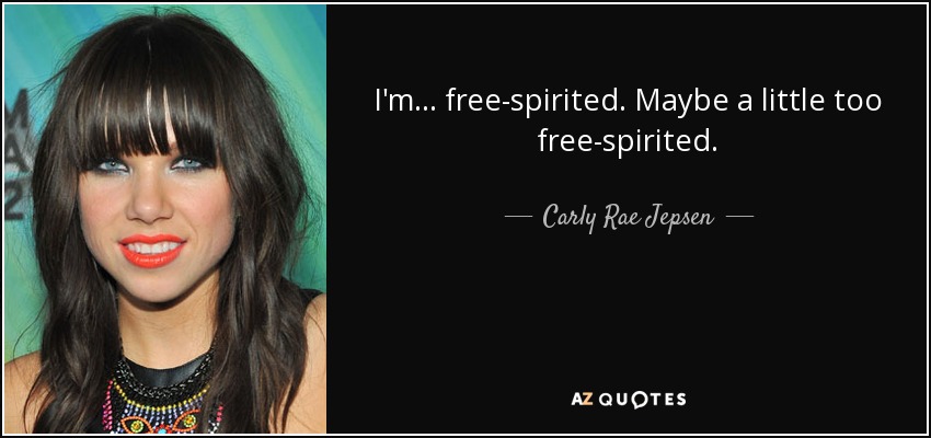 I'm ... free-spirited. Maybe a little too free-spirited. - Carly Rae Jepsen