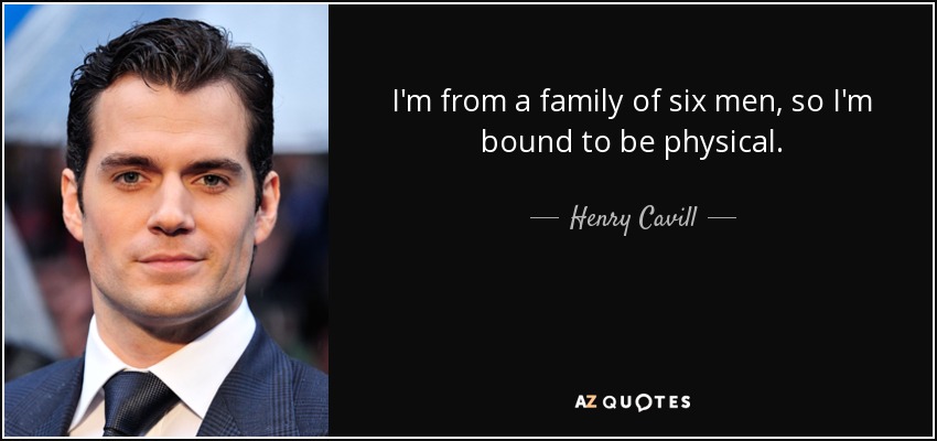 I'm from a family of six men, so I'm bound to be physical. - Henry Cavill