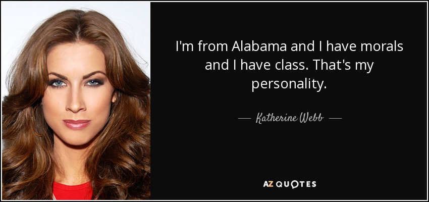 I'm from Alabama and I have morals and I have class. That's my personality. - Katherine Webb