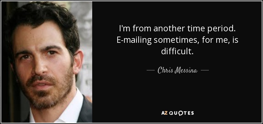 I'm from another time period. E-mailing sometimes, for me, is difficult. - Chris Messina