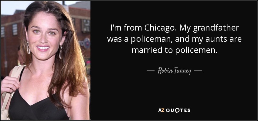 I'm from Chicago. My grandfather was a policeman, and my aunts are married to policemen. - Robin Tunney