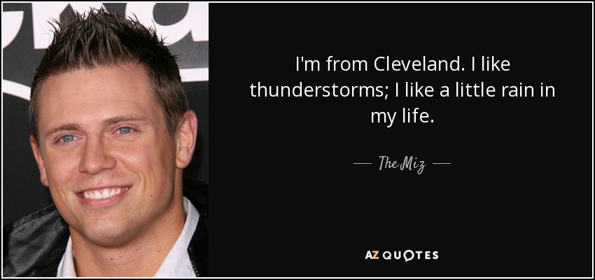 I'm from Cleveland. I like thunderstorms; I like a little rain in my life. - The Miz