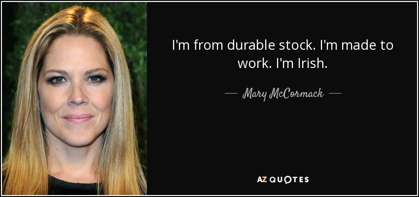 I'm from durable stock. I'm made to work. I'm Irish. - Mary McCormack