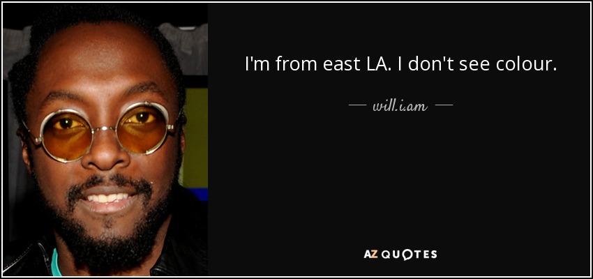 I'm from east LA. I don't see colour. - will.i.am