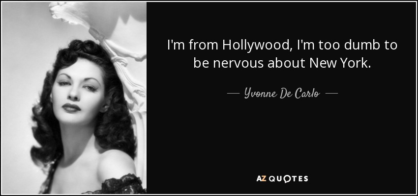 I'm from Hollywood, I'm too dumb to be nervous about New York. - Yvonne De Carlo