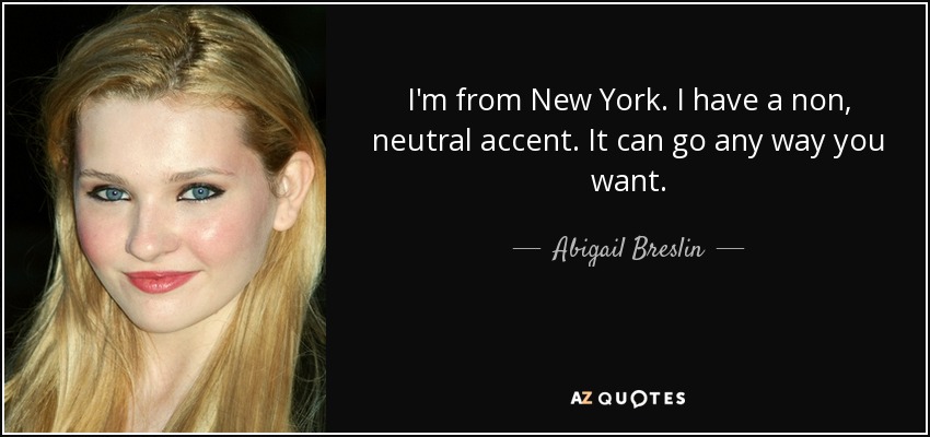I'm from New York. I have a non, neutral accent. It can go any way you want. - Abigail Breslin