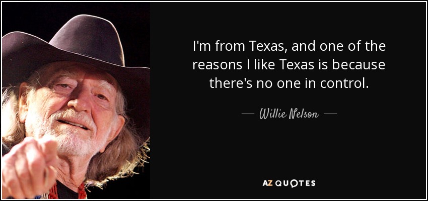 I'm from Texas, and one of the reasons I like Texas is because there's no one in control. - Willie Nelson
