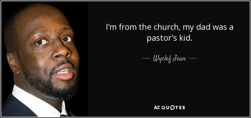 I'm from the church, my dad was a pastor's kid. - Wyclef Jean