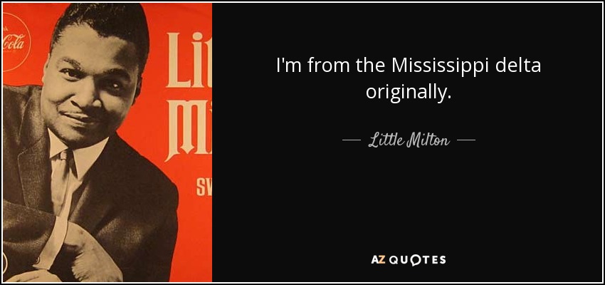 I'm from the Mississippi delta originally. - Little Milton