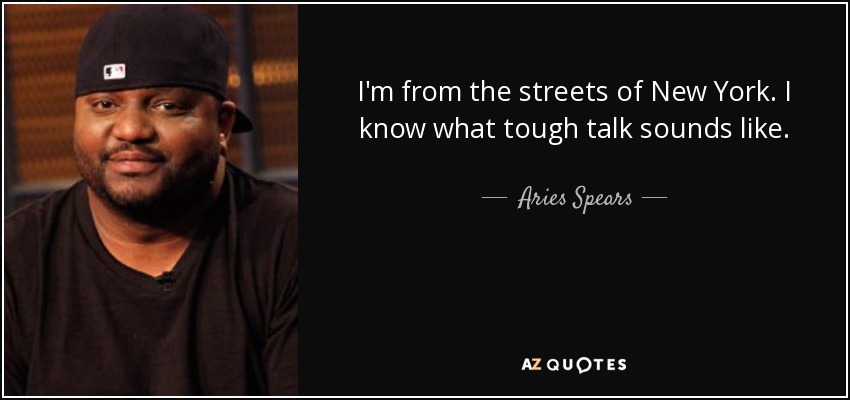 I'm from the streets of New York. I know what tough talk sounds like. - Aries Spears