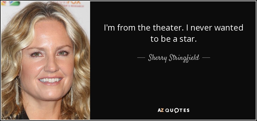 I'm from the theater. I never wanted to be a star. - Sherry Stringfield