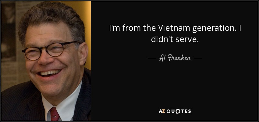I'm from the Vietnam generation. I didn't serve. - Al Franken