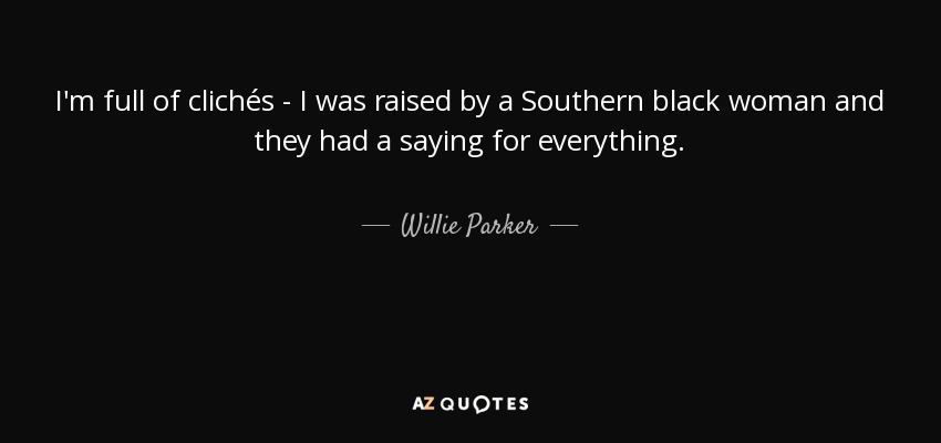 I'm full of clichés - I was raised by a Southern black woman and they had a saying for everything. - Willie Parker