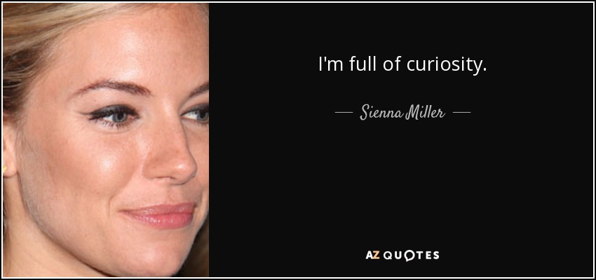 I'm full of curiosity. - Sienna Miller