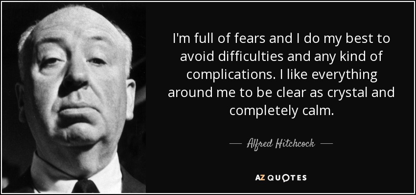 I'm full of fears and I do my best to avoid difficulties and any kind of complications. I like everything around me to be clear as crystal and completely calm. - Alfred Hitchcock